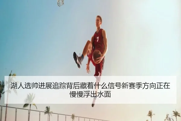 湖人选帅进展追踪背后藏着什么信号新赛季方向正在慢慢浮出水面