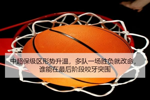 中超保级区形势升温，多队一场胜负就改命，谁能在最后阶段咬牙突围